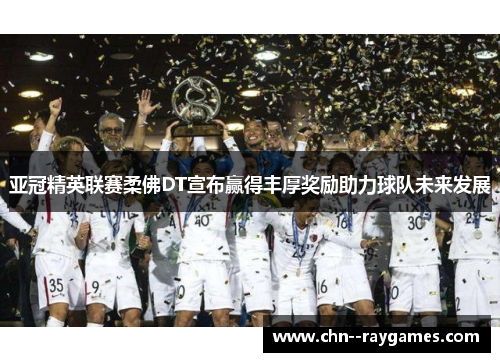 亚冠精英联赛柔佛DT宣布赢得丰厚奖励助力球队未来发展 亚冠精英联赛柔佛DT宣布赢得丰厚奖励助力球队未来发展