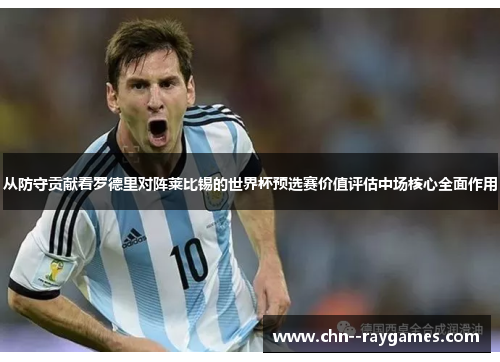 从防守贡献看罗德里对阵莱比锡的世界杯预选赛价值评估中场核心全面作用
