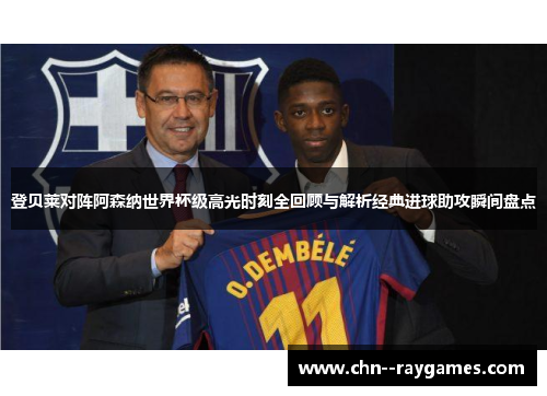 登贝莱对阵阿森纳世界杯级高光时刻全回顾与解析经典进球助攻瞬间盘点 登贝莱对阵阿森纳世界杯级高光时刻全回顾与解析经典进球助攻瞬间盘点