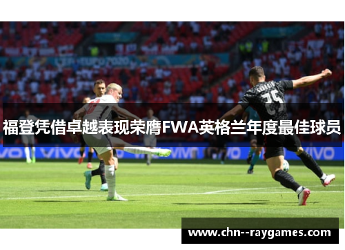 福登凭借卓越表现荣膺FWA英格兰年度最佳球员 福登凭借卓越表现荣膺FWA英格兰年度最佳球员