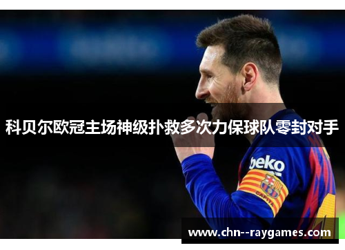 科贝尔欧冠主场神级扑救多次力保球队零封对手 科贝尔欧冠主场神级扑救多次力保球队零封对手