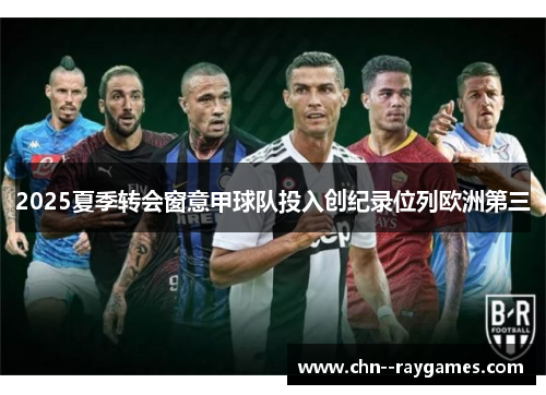 2025夏季转会窗意甲球队投入创纪录位列欧洲第三
