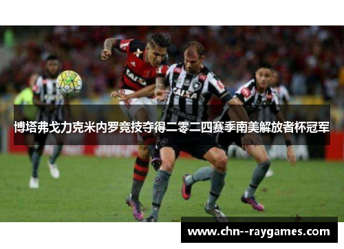 博塔弗戈力克米内罗竞技夺得二零二四赛季南美解放者杯冠军