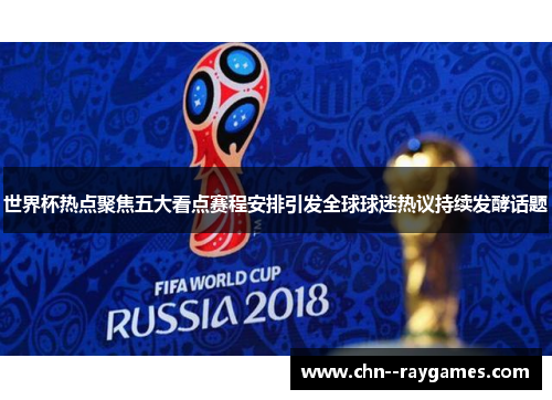 世界杯热点聚焦五大看点赛程安排引发全球球迷热议持续发酵话题 世界杯热点聚焦五大看点赛程安排引发全球球迷热议持续发酵话题
