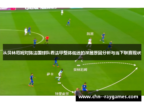 从贝林厄姆对阵法国球队看法甲整体低迷的深层原因分析与当下联赛现状 从贝林厄姆对阵法国球队看法甲整体低迷的深层原因分析与当下联赛现状