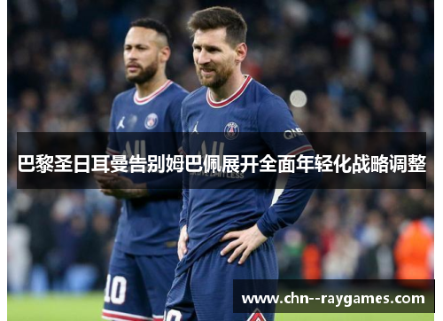 巴黎圣日耳曼告别姆巴佩展开全面年轻化战略调整