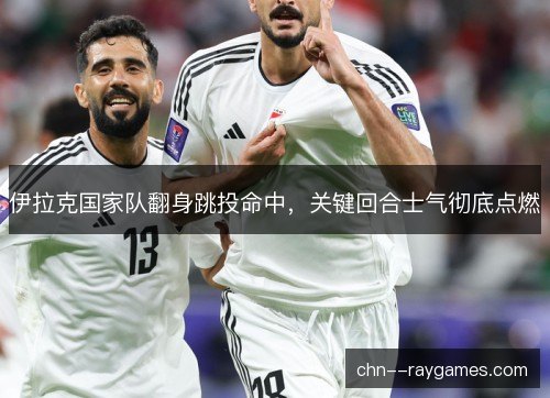 伊拉克国家队翻身跳投命中，关键回合士气彻底点燃