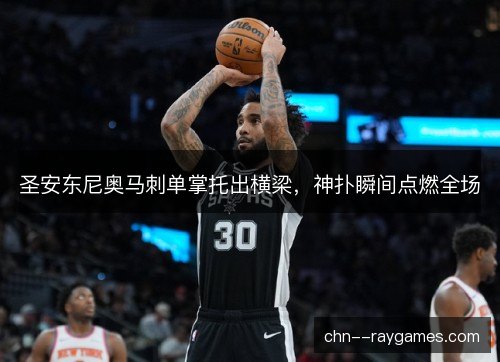 圣安东尼奥马刺单掌托出横梁，神扑瞬间点燃全场