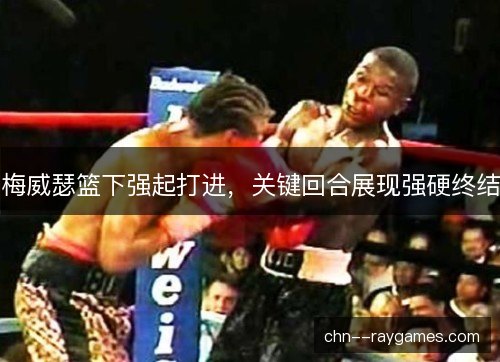 梅威瑟篮下强起打进，关键回合展现强硬终结