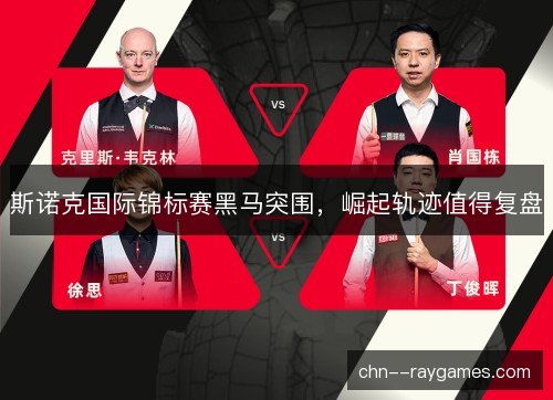 斯诺克国际锦标赛黑马突围，崛起轨迹值得复盘